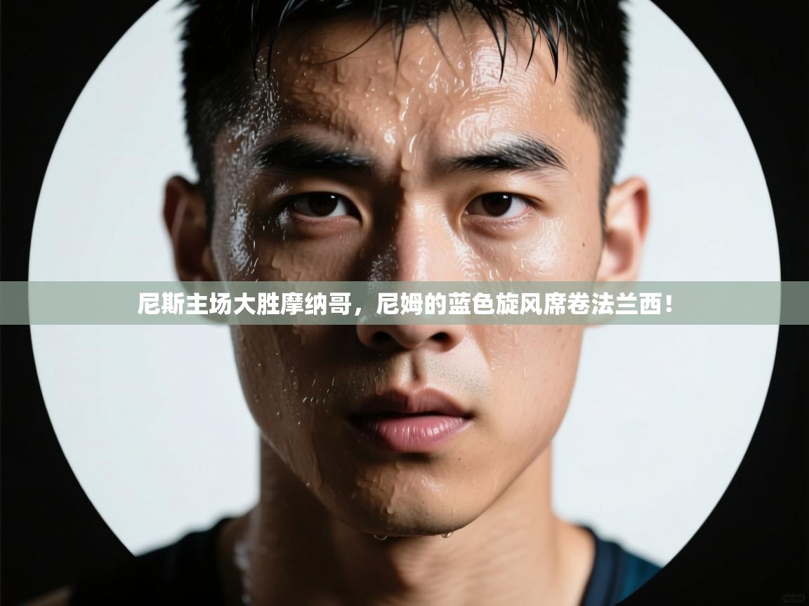 尼斯主场大胜摩纳哥，尼姆的蓝色旋风席卷法兰西！  第1张