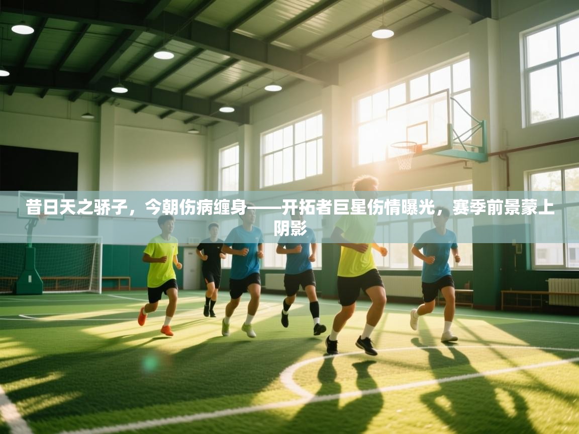 昔日天之骄子，今朝伤病缠身——开拓者巨星伤情曝光，赛季前景蒙上阴影  第2张