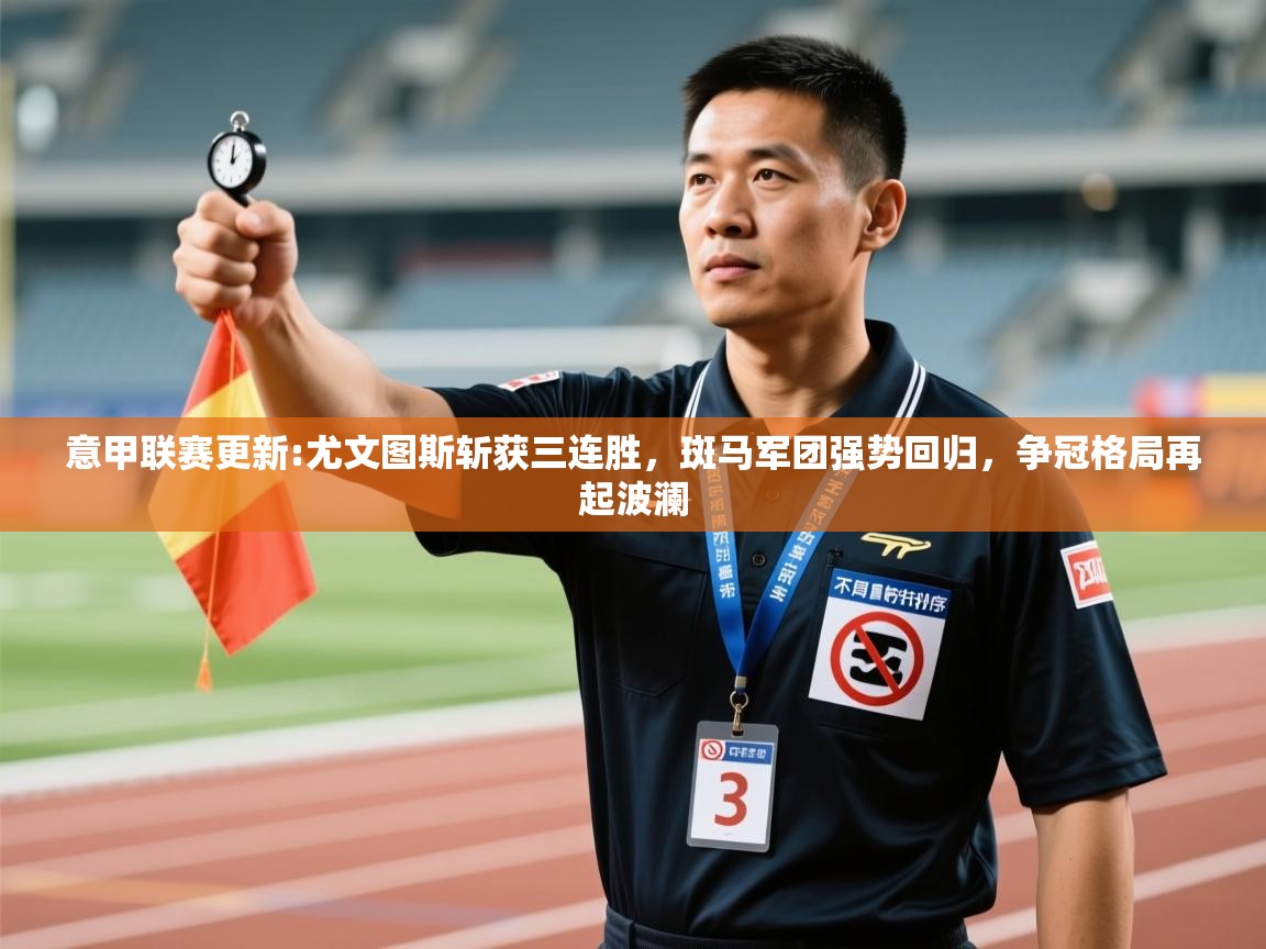 意甲联赛更新:尤文图斯斩获三连胜，斑马军团强势回归，争冠格局再起波澜