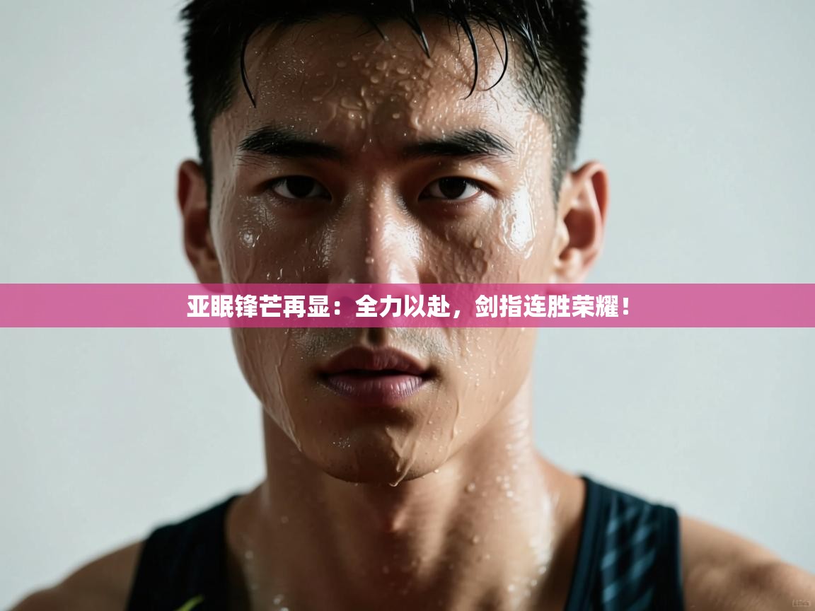 亚眠锋芒再显：全力以赴，剑指连胜荣耀！