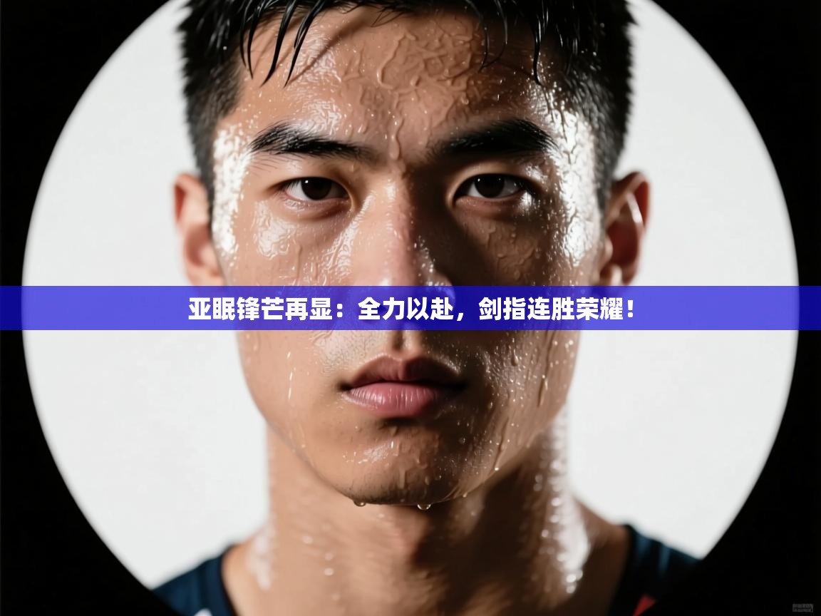 亚眠锋芒再显：全力以赴，剑指连胜荣耀！  第2张