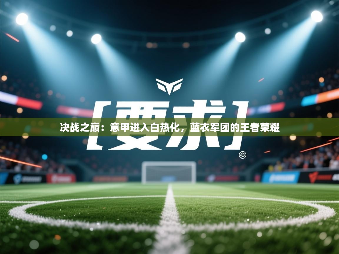 决战之巅:意甲进入白热化,蓝衣军团的王者荣耀 第2张