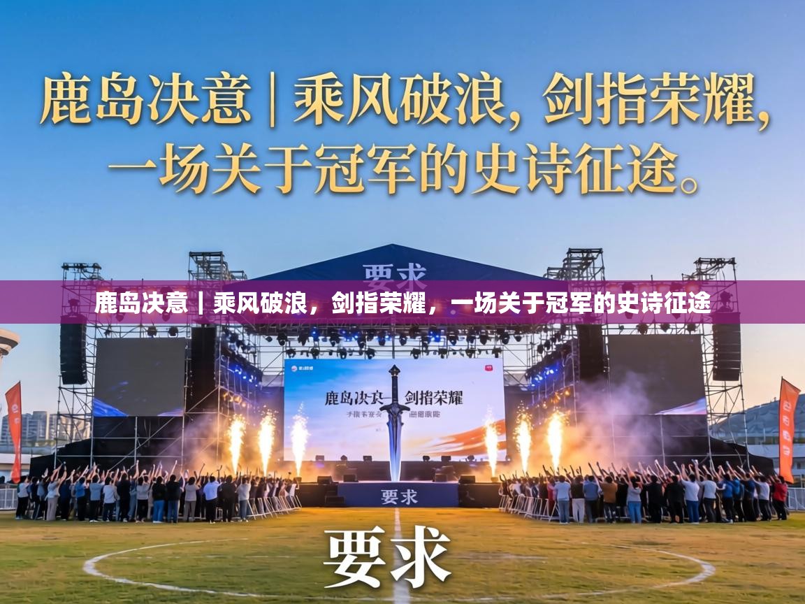 鹿岛决意｜乘风破浪，剑指荣耀，一场关于冠军的史诗征途