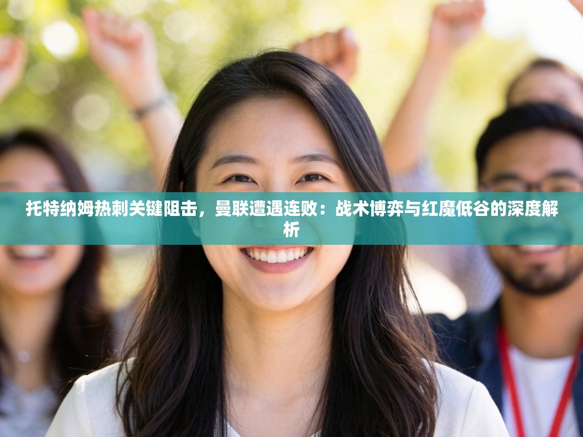 托特纳姆热刺关键阻击，曼联遭遇连败：战术博弈与红魔低谷的深度解析